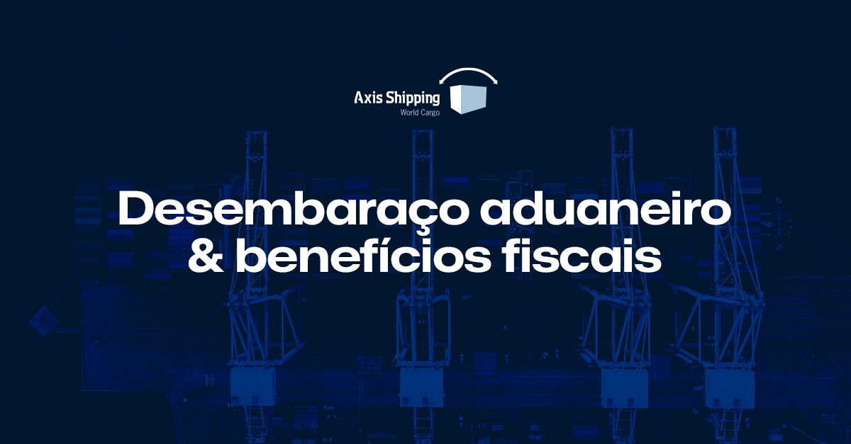 Desembaraço aduaneiro e benefícios fiscais.